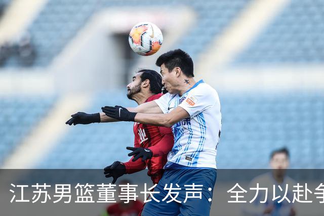 江苏男篮董事长发声：全力以赴争取季后赛席位